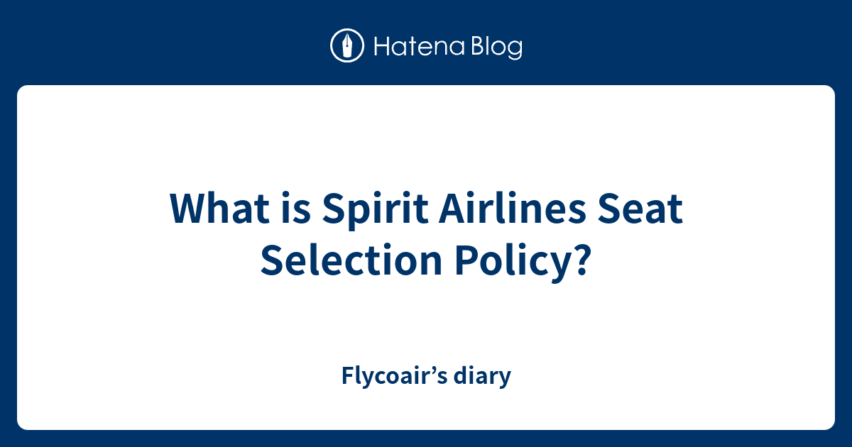 What is Spirit Airlines Seat Selection Policy? Flycoair’s diary