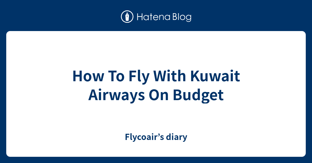 How To Fly With Kuwait Airways On Budget - Flycoair’s diary
