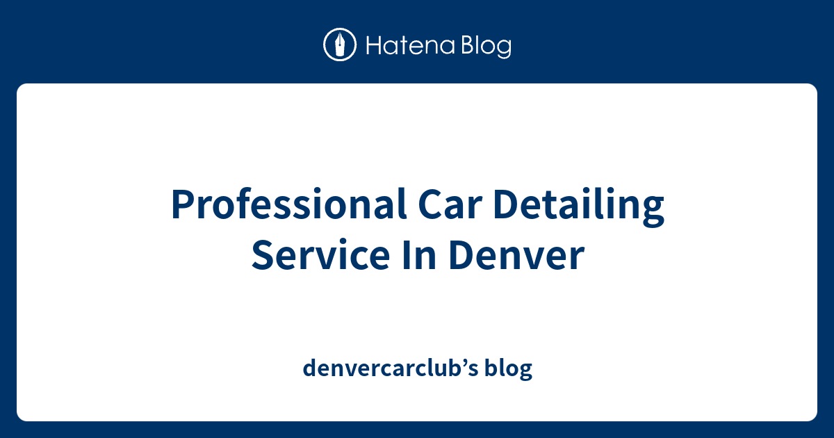 Professional Car Detailing Service In Denver blog