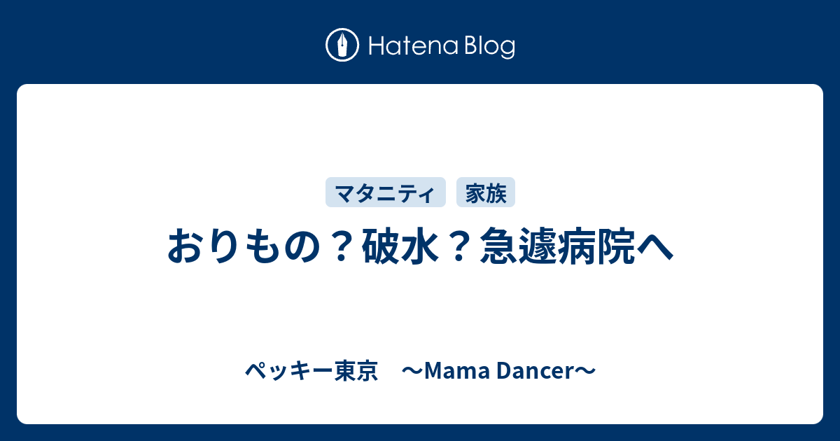 おりもの 破水 急遽病院へ ペッキー東京 Mama Dancer