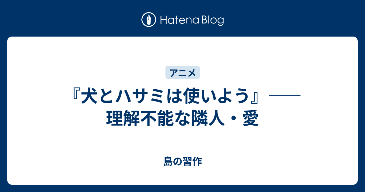 犬とハサミは使いよう 理解不能な隣人 愛 島の習作