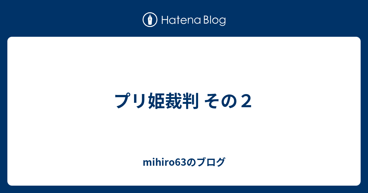 プリ姫裁判 その２ Mihiro63のブログ