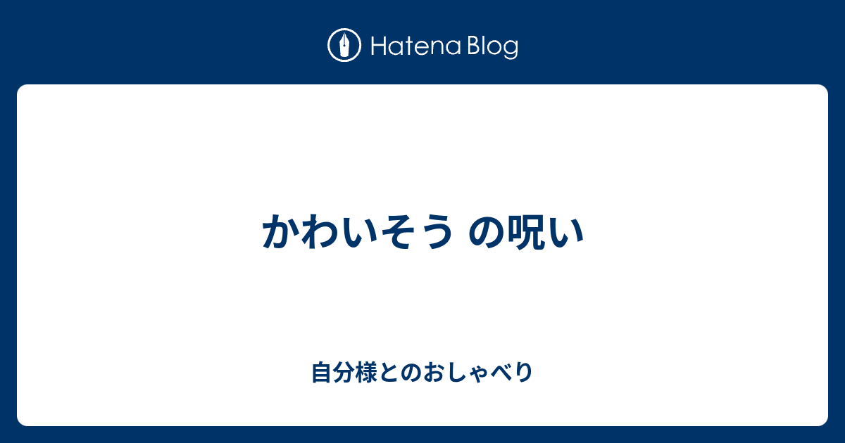 かわいそう の呪い 自分様とのおしゃべり