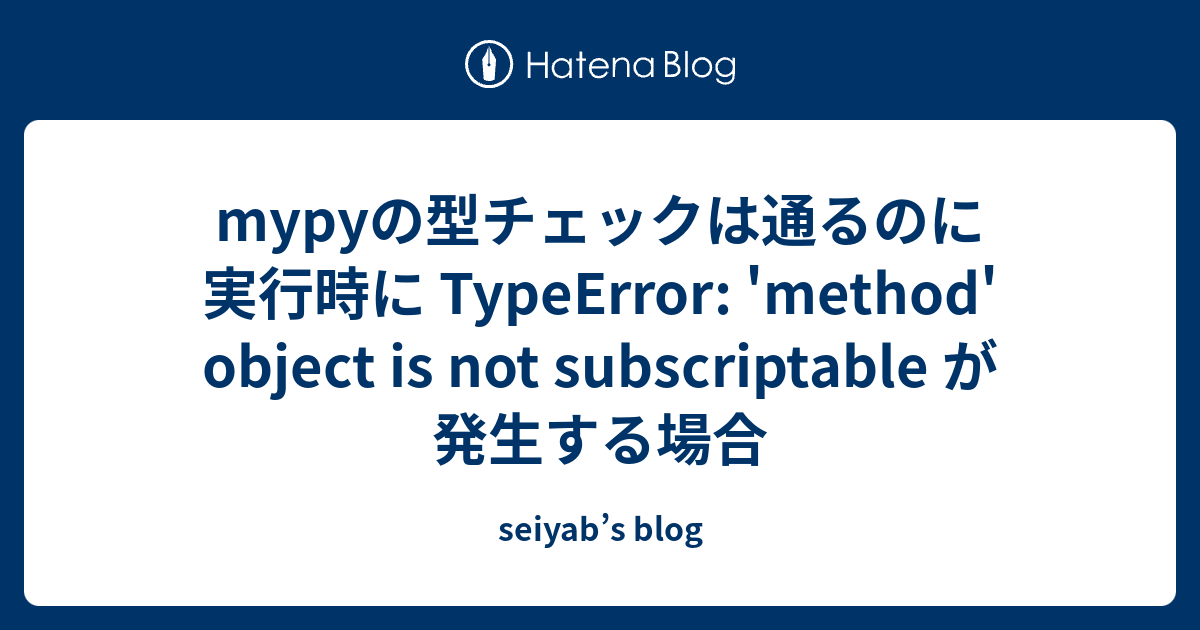 Mypyの型チェックは通るのに実行時に Typeerror: 'Method' Object Is Not Subscriptable が発生する場合  - Seiyab'S Blog