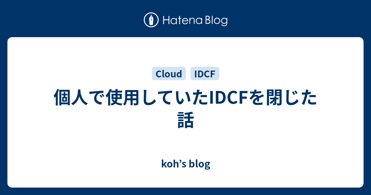 個人で使用していたidcfを閉じた話 Koh S Blog