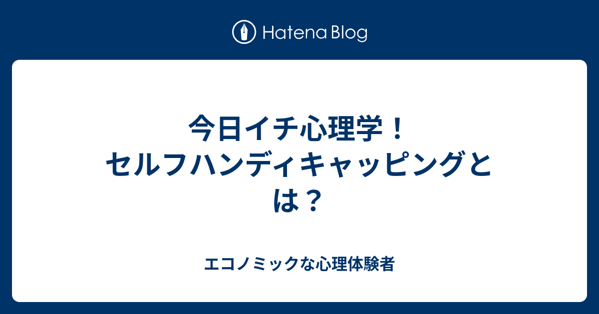 今日イチ心理学！セルフハンディキャッピングとは？ エコノミックな心理体験者