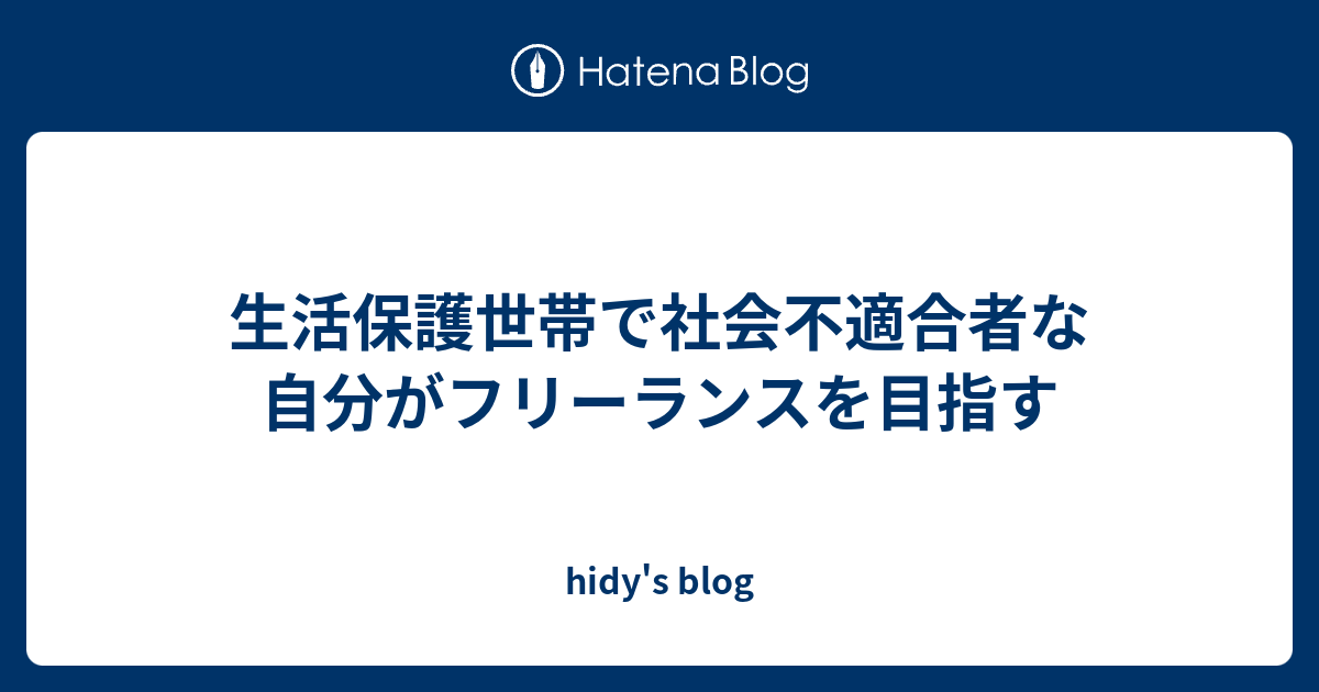 生活保護世帯で社会不適合者な自分がフリーランスを目指す Hidy S Blog