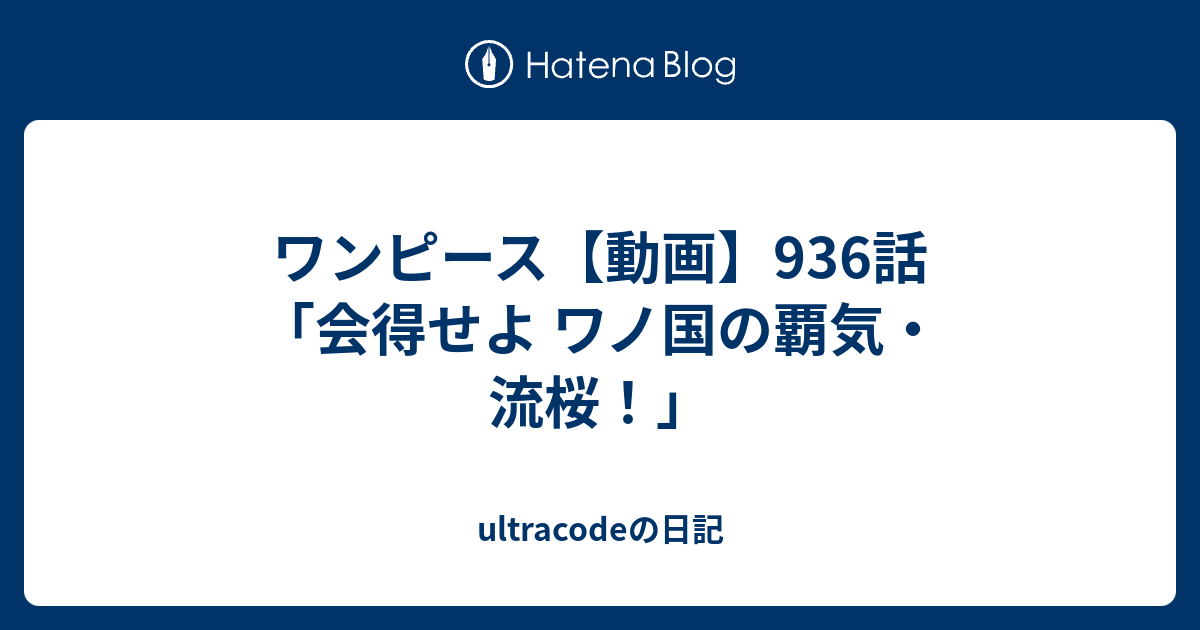 ワンピース 動画 936話 会得せよ ワノ国の覇気 流桜 Ultracodeの日記