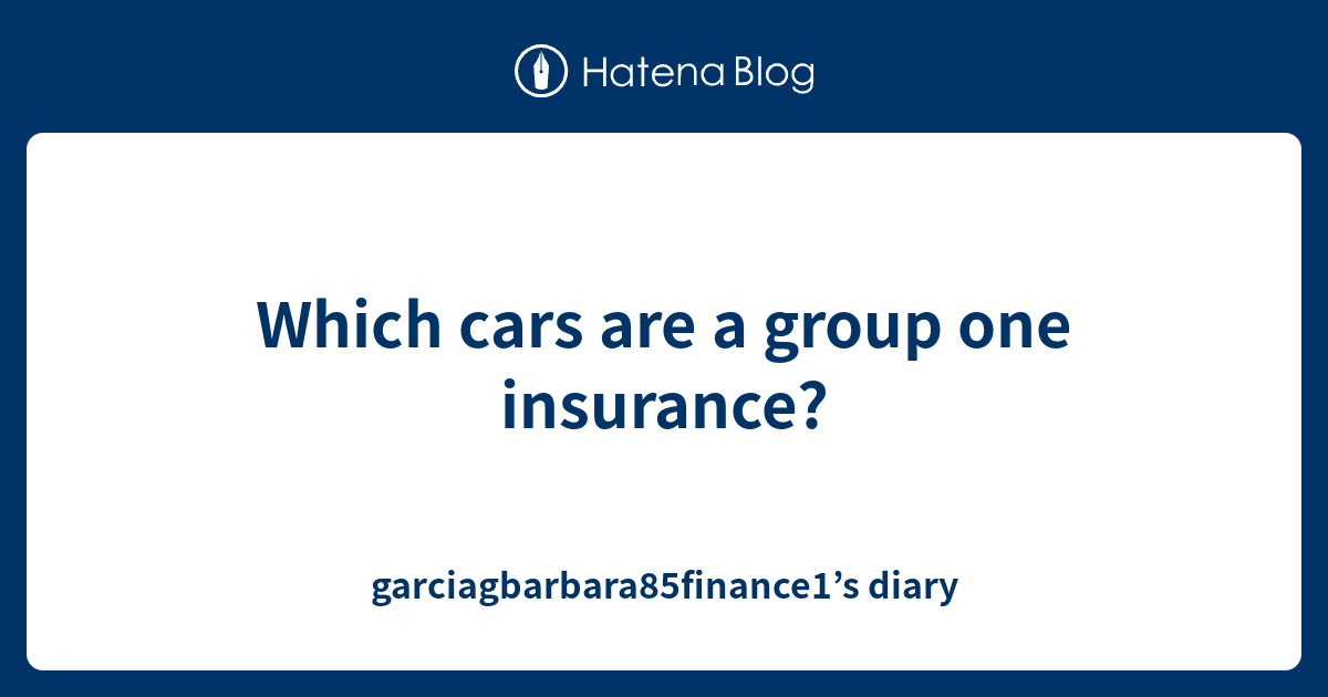 Which cars are a group one insurance? - garciagbarbara85finance1’s diary