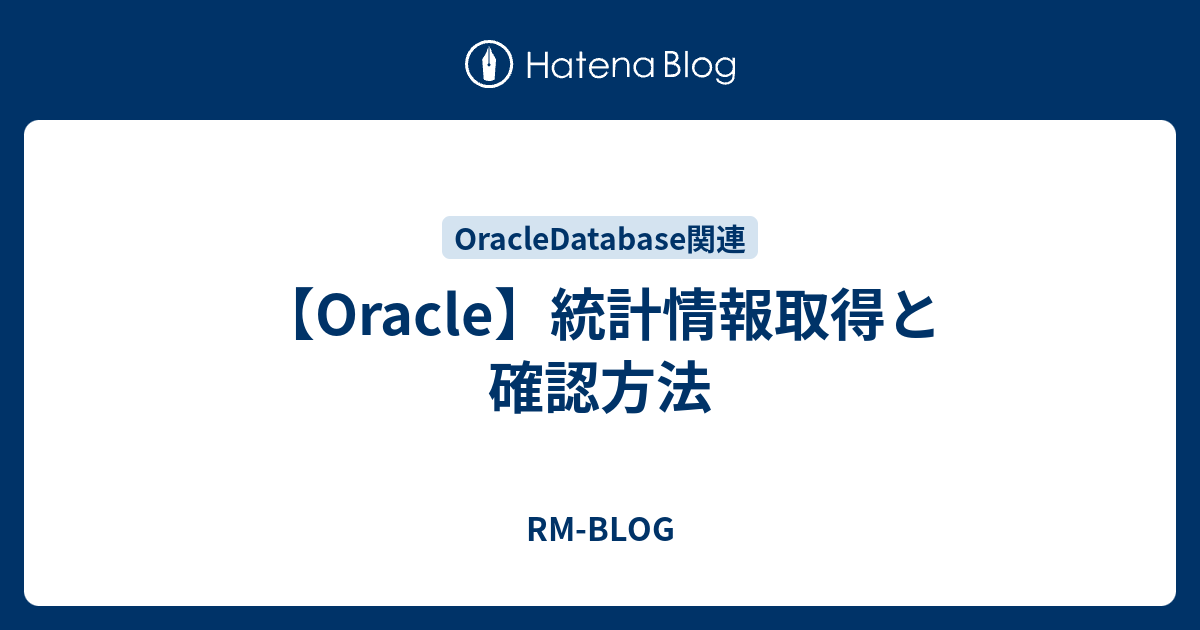 【Oracle】統計情報取得と確認方法 RMBLOG