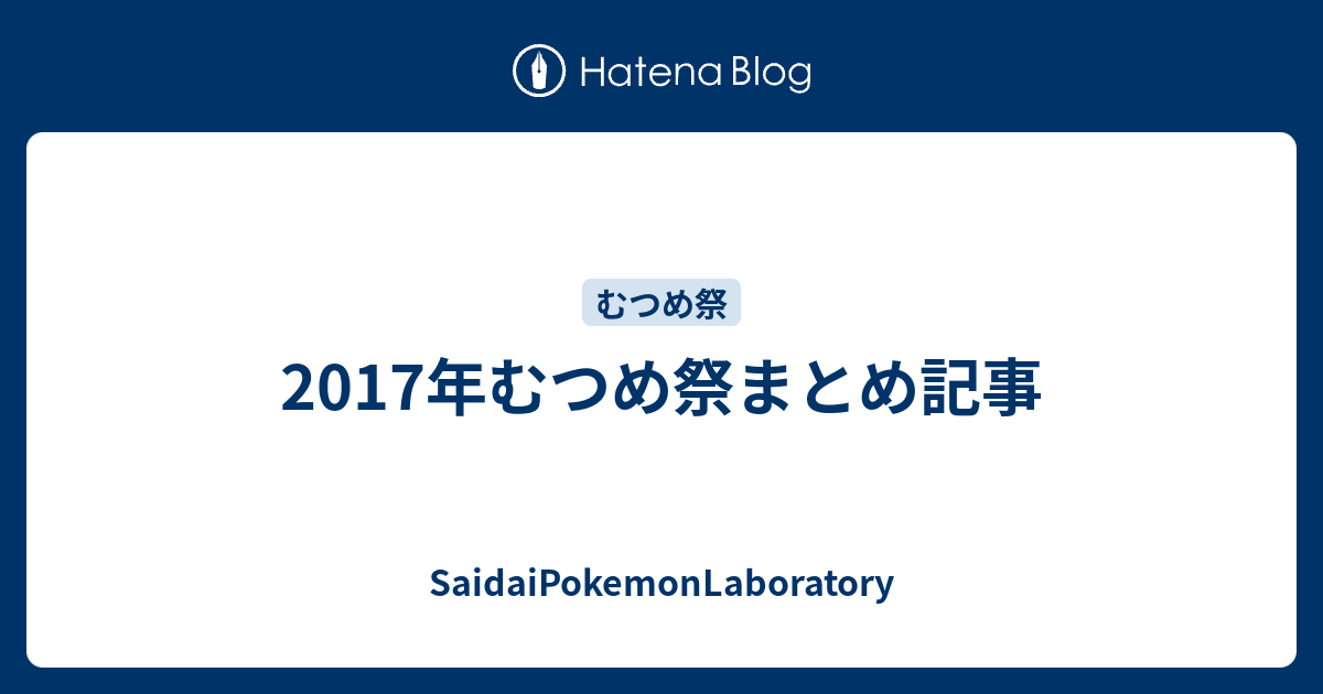 17年むつめ祭まとめ記事 Saidaipokemonlaboratory