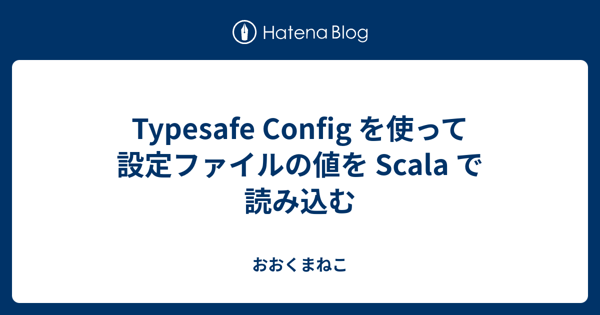 Typesafe Config を使って設定ファイルの値を Scala で読み込む おおくまねこ