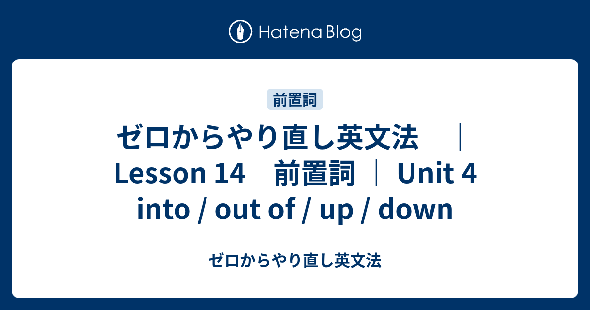 ゼロからやり直し英文法 ｜Lesson 14 前置詞 ｜ Unit 4 into / out of / up / down - ゼロからやり直し英文法