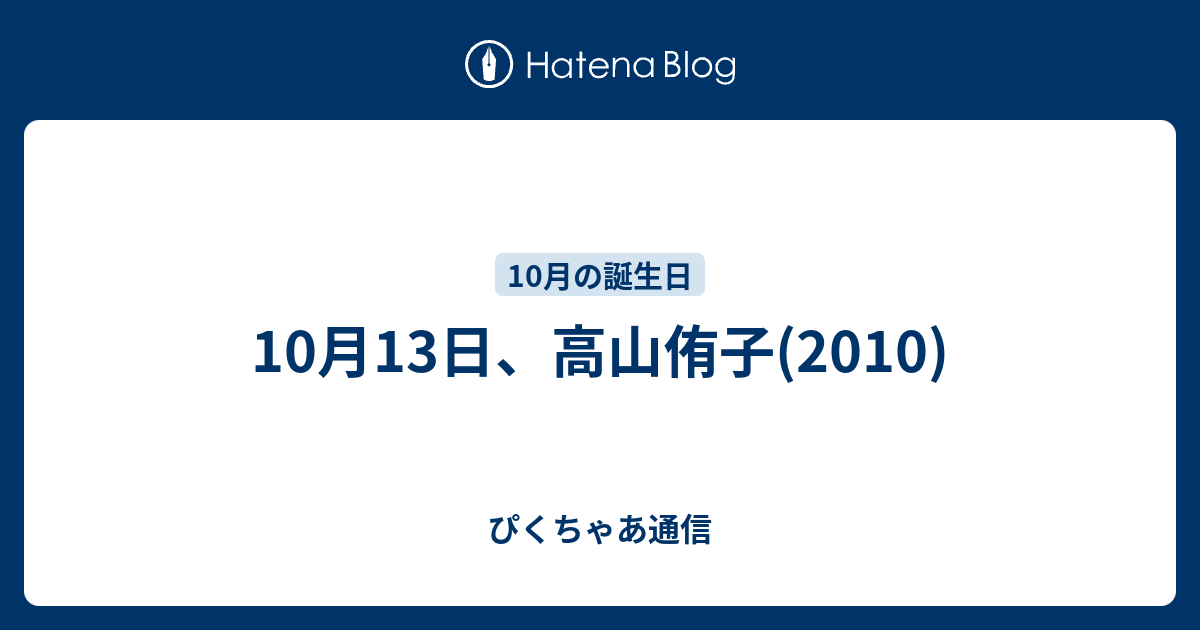 10月13日 高山侑子 10 ぴくちゃあ通信