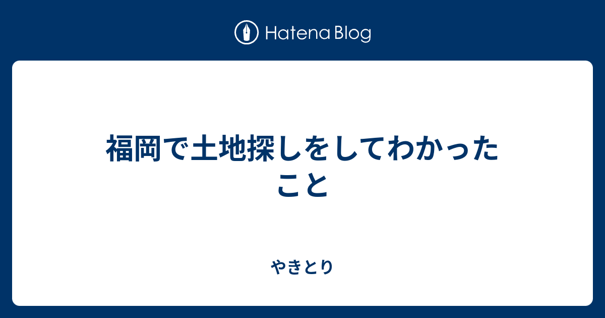 福岡で土地探しをしてわかったこと やきとり