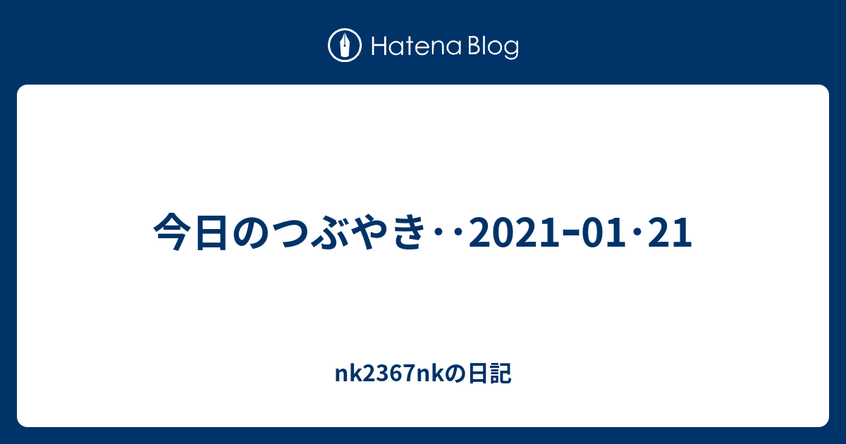今日のつぶやき 21ｰ01 21 Nk2367nkの日記