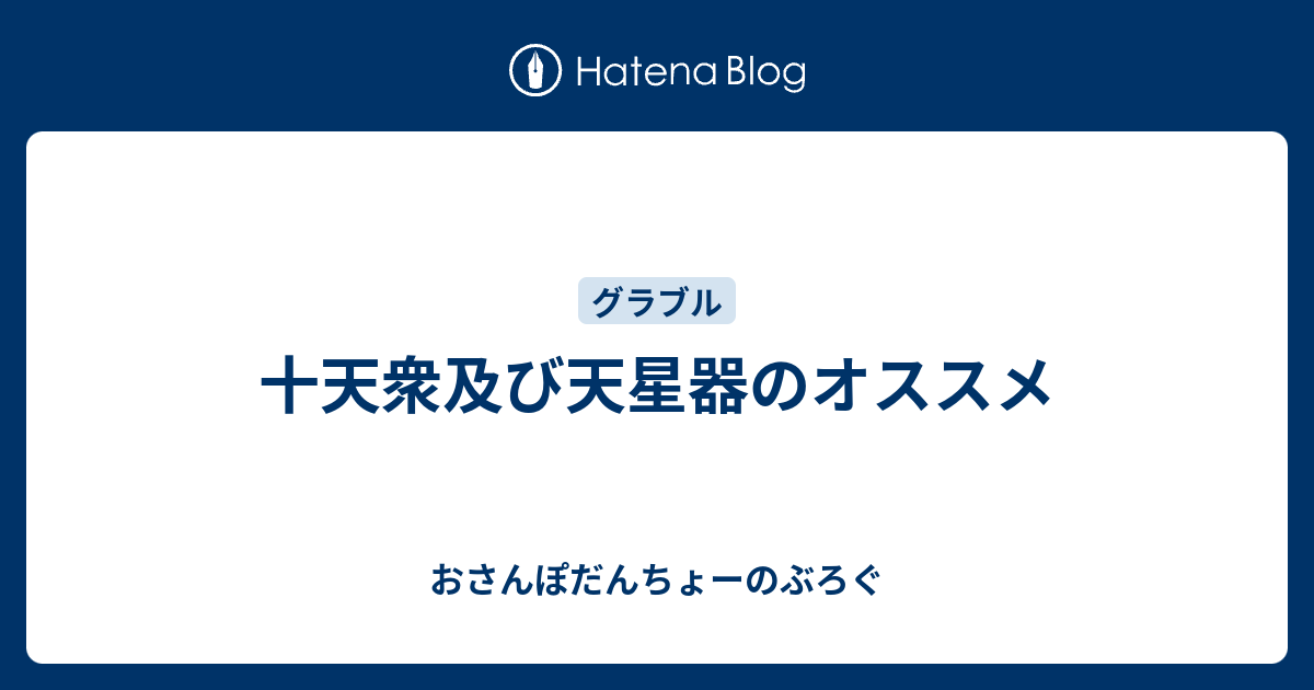 十天衆及び天星器のオススメ おさんぽだんちょーのぶろぐ