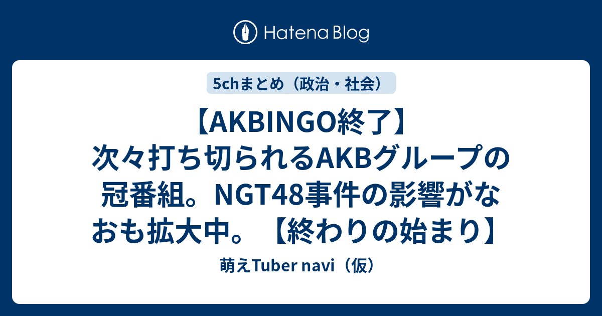 Akbingo終了 次々打ち切られるakbグループの冠番組 Ngt48事件の影響がなおも拡大中 終わりの始まり 萌えtuber Navi 仮