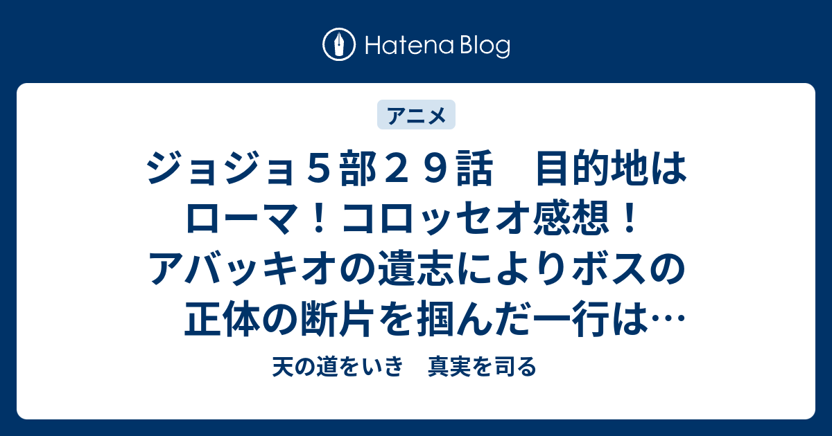 ジョジョ５部２９話 目的地はローマ コロッセオ感想 アバッキオの遺志によりボスの正体の断片を掴んだ一行はローマへ 天の道をいき 真実を司る