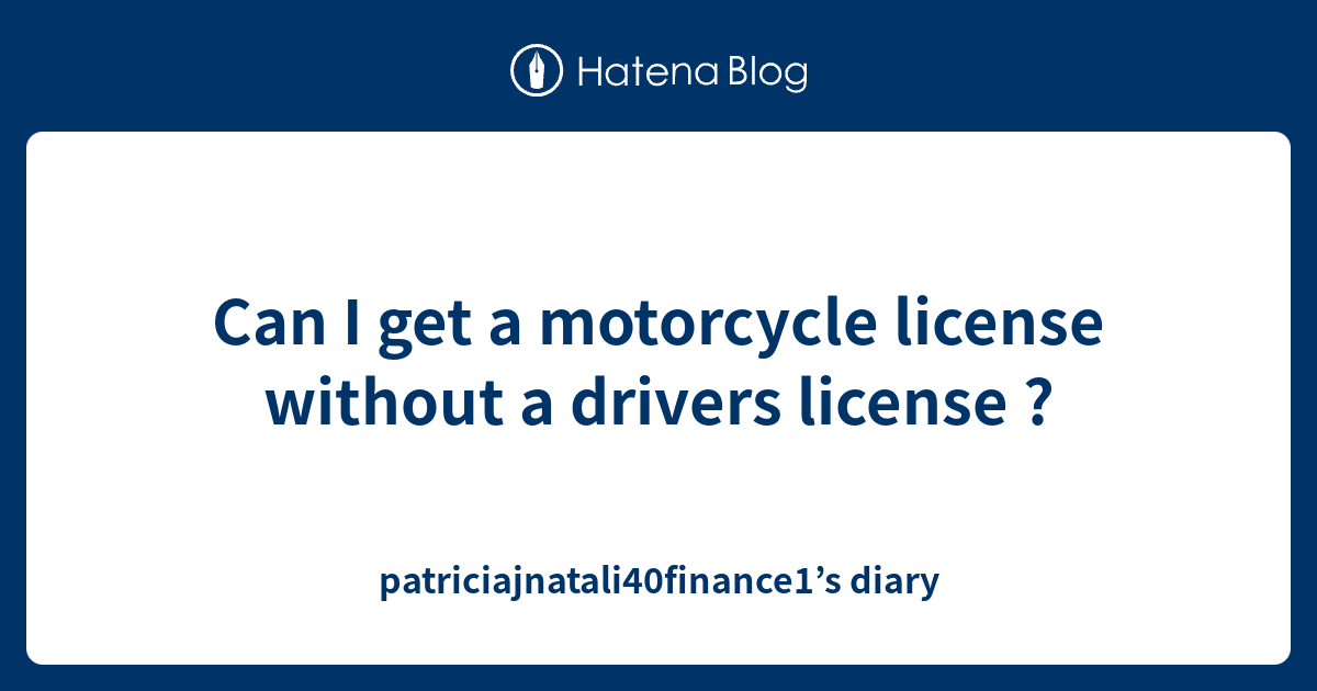 do you have to have a driver's license to get a motorcycle license