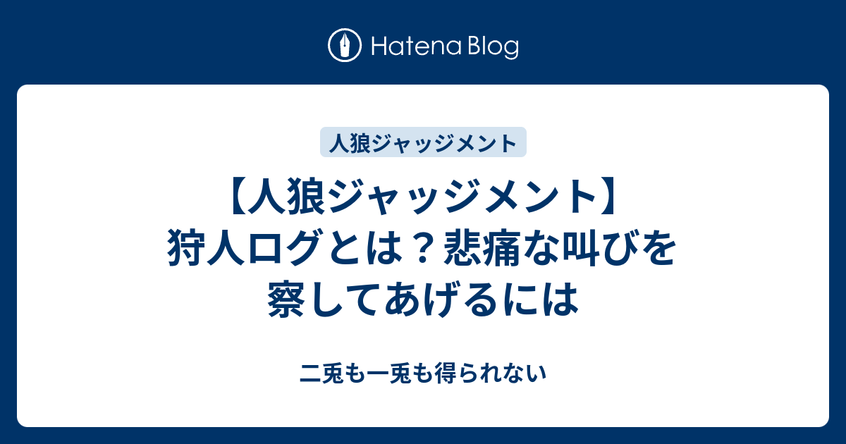 人狼ジャッジメント 狩人ログとは 悲痛な叫びを察してあげるには 二兎も一兎も得られない