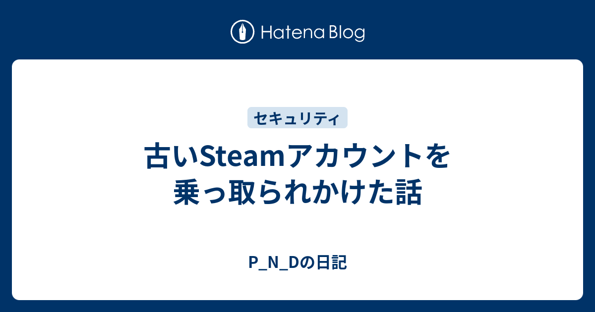 古いsteamアカウントを乗っ取られかけた話 P N Dの日記