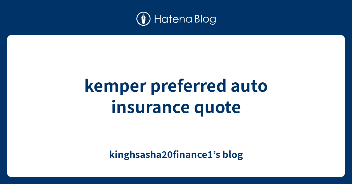 kemper preferred auto insurance quote - kinghsasha20finance1’s blog