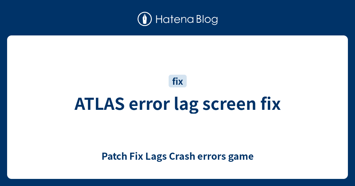 ATLAS error lag screen fix Patch Fix Lags Crash errors game