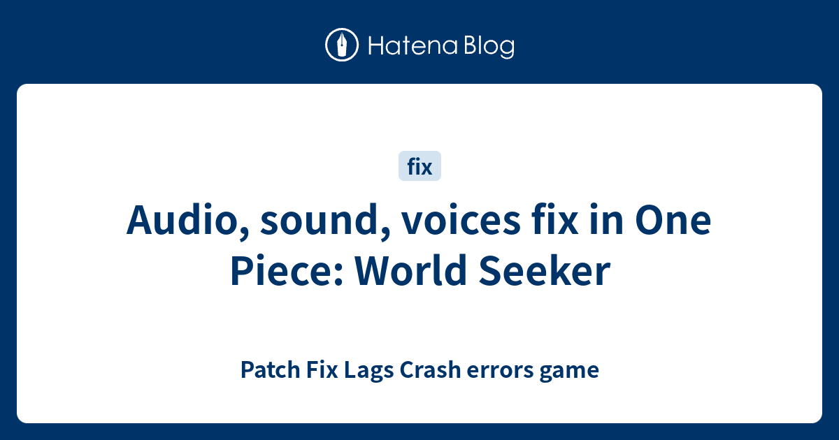 Audio, sound, voices fix in One Piece: World Seeker - Patch Fix Lags Crash  errors game