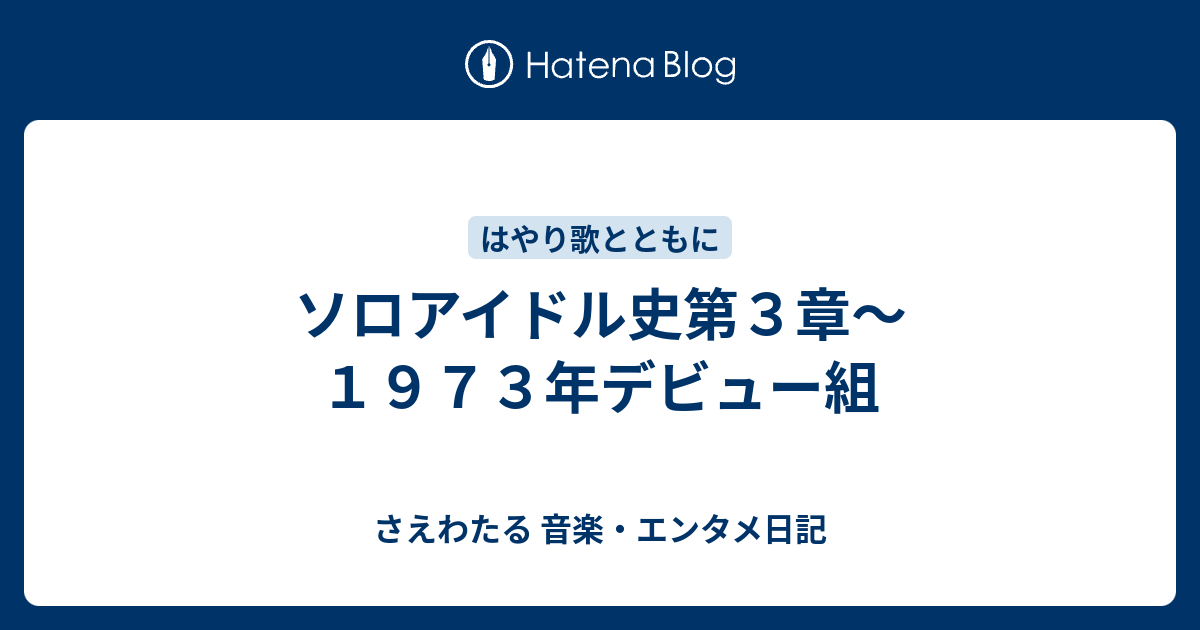 ソロアイドル史第３章 １９７３年デビュー組 さえわたる 音楽 エンタメ日記