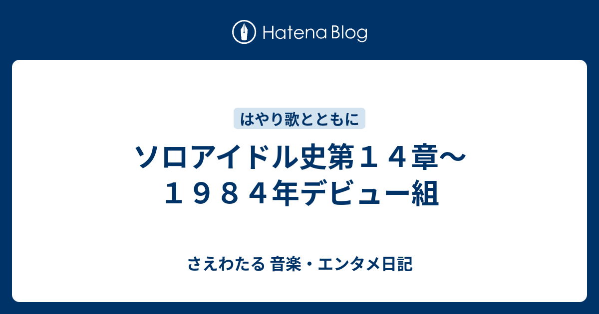 ソロアイドル史第１４章 １９８４年デビュー組 さえわたる 音楽 エンタメ日記