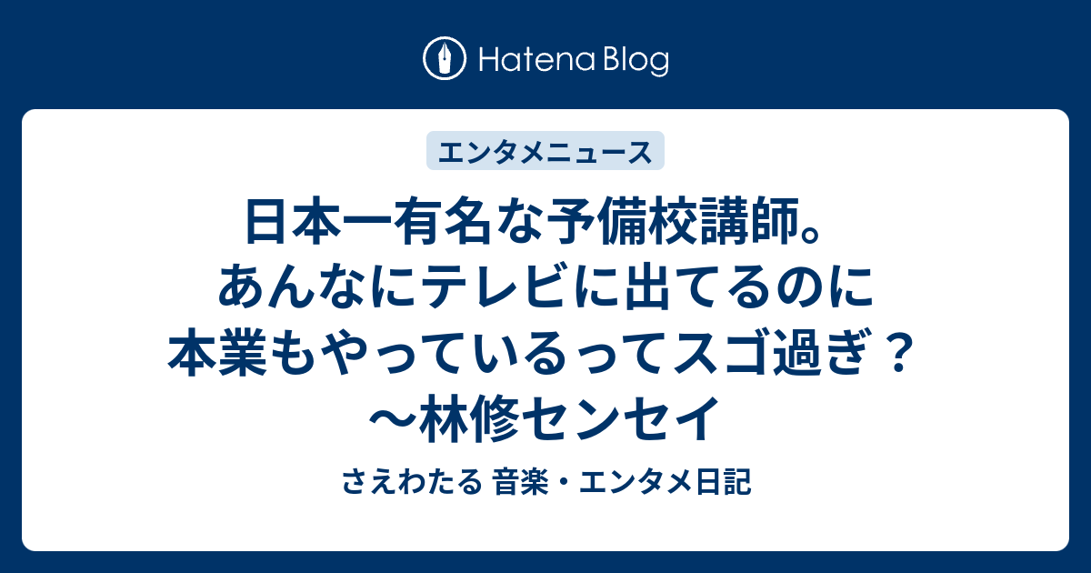 日本一有名な予備校講師 あんなにテレビに出てるのに本業もやっているってスゴ過ぎ 林修センセイ さえわたる 音楽 エンタメ日記