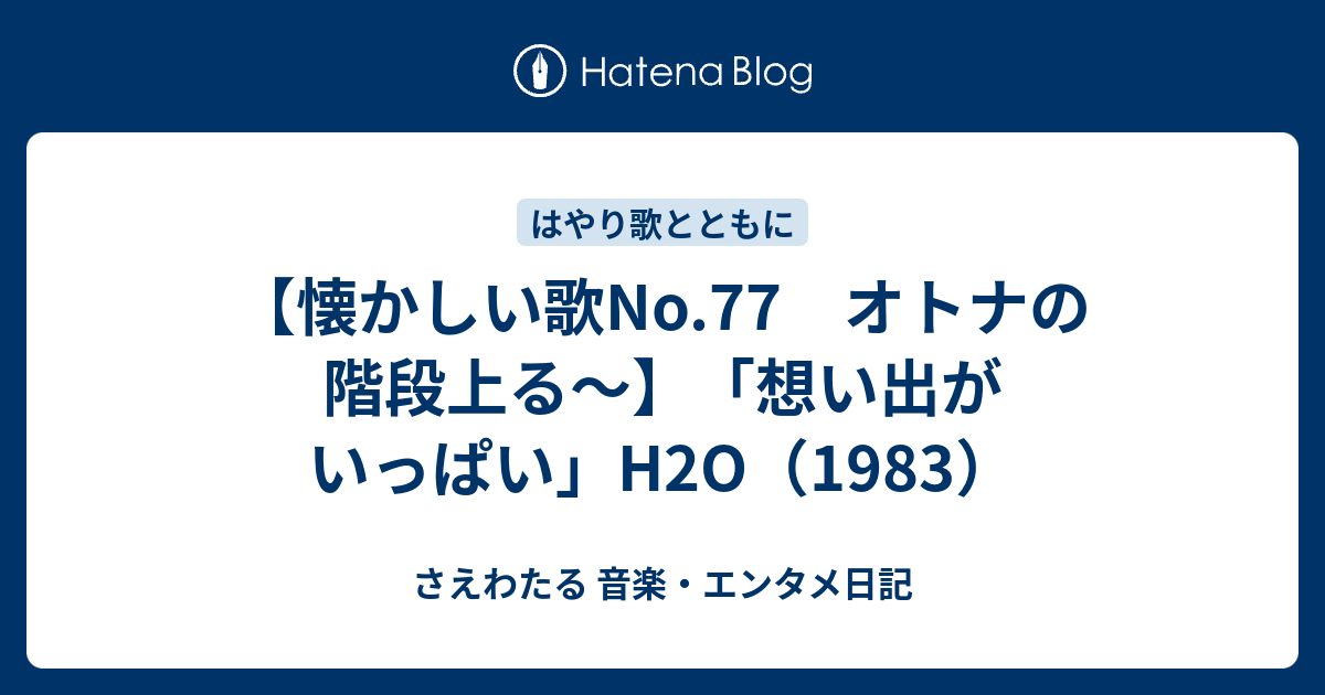 懐かしい歌no 77 オトナの階段上る 想い出がいっぱい H2o 19 さえわたる 音楽 エンタメ日記