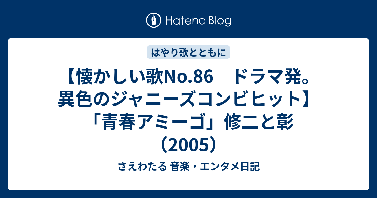 懐かしい歌no 86 ドラマ発 異色のジャニーズコンビヒット 青春アミーゴ 修二と彰 05 さえわたる 音楽 エンタメ日記