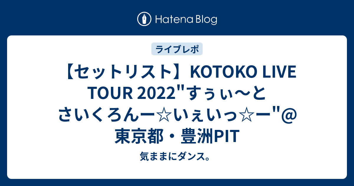 気ままにダンス。  【セットリスト】KOTOKO LIVE TOUR 2022"すぅぃ〜とさいくろんー☆いぇいっ☆ー"@東京都・豊洲PIT