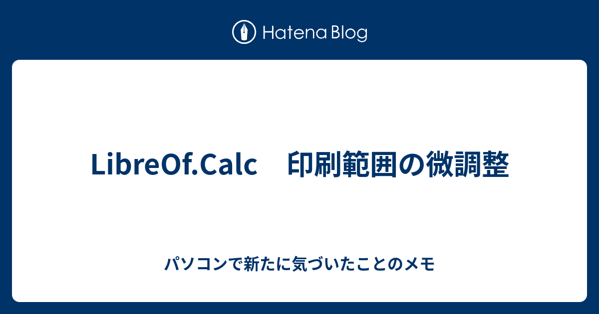 Libreof Calc 印刷範囲の微調整 パソコンで新たに気づいたことのメモ