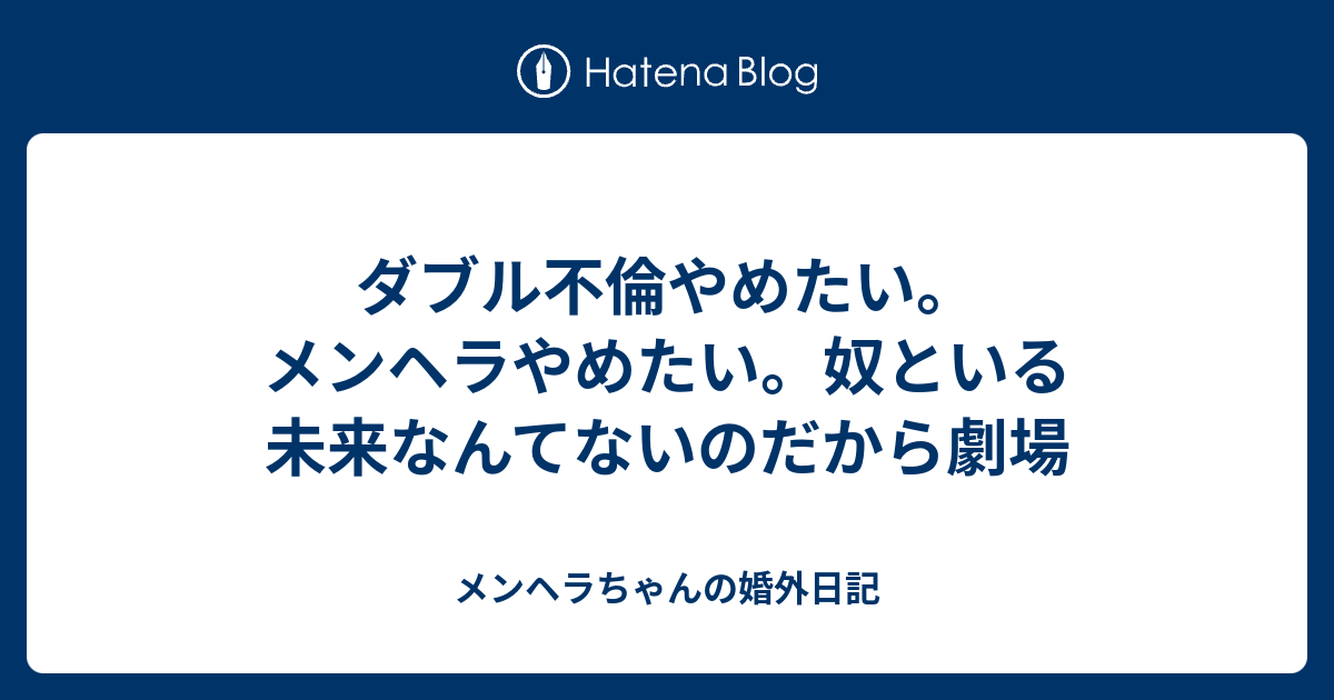 ダブル不倫やめたい メンヘラやめたい 奴といる未来なんてないのだから劇場 メンヘラちゃんの婚外日記