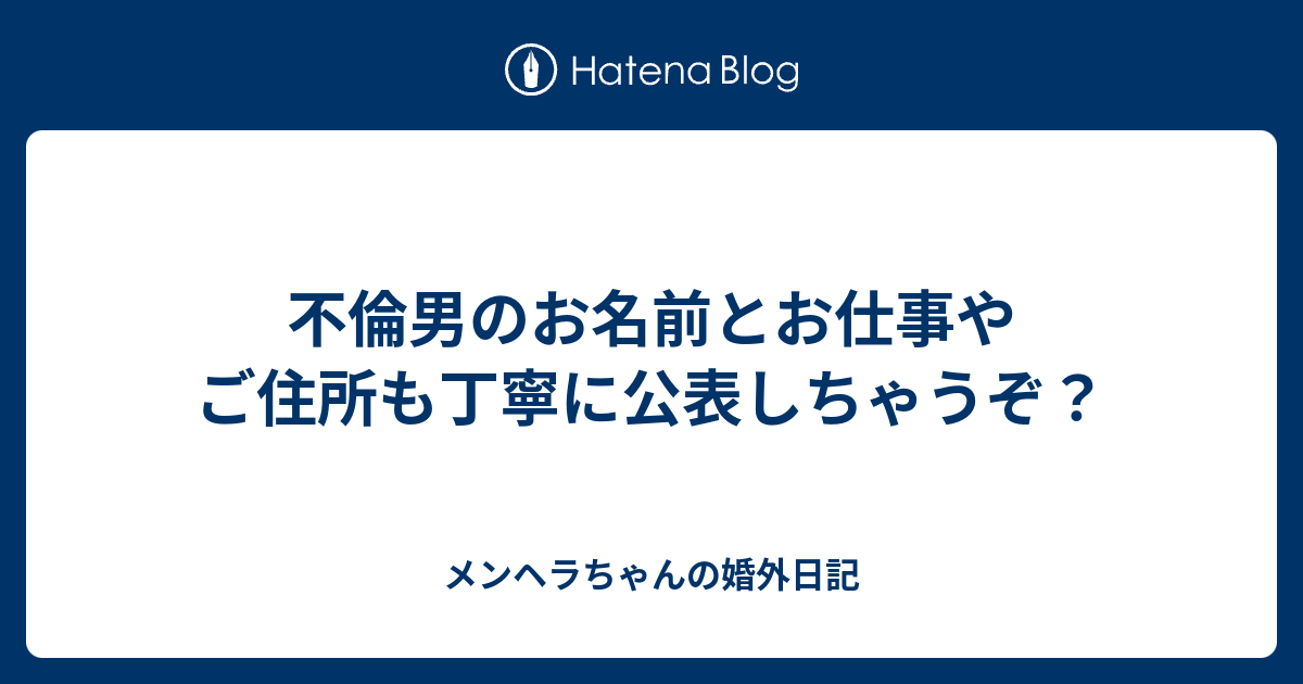 不倫男のお名前とお仕事やご住所も丁寧に公表しちゃうぞ メンヘラちゃんの婚外日記