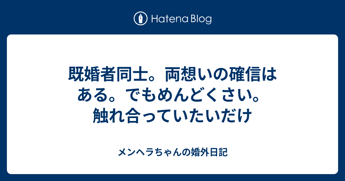 既婚者同士 両想いの確信はある でもめんどくさい 触れ合っていたいだけ メンヘラちゃんの婚外日記