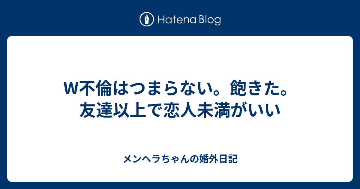 W不倫はつまらない 飽きた 友達以上で恋人未満がいい メンヘラちゃんの婚外日記