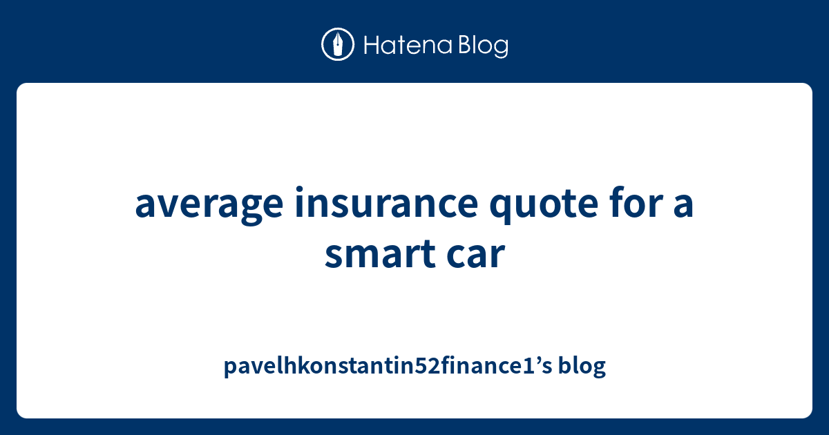 Average Insurance Quote For A Smart Car Pavelhkonstantin52finance1 S Blog