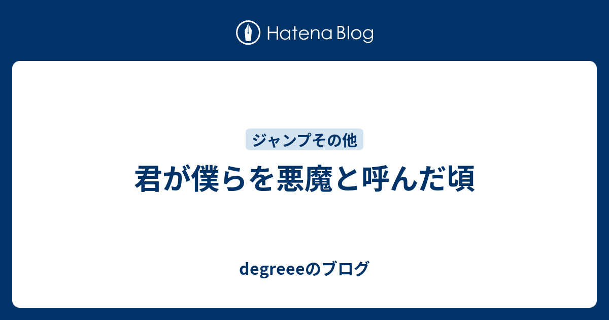 君が僕らを悪魔と呼んだ頃 Degreeeのブログ