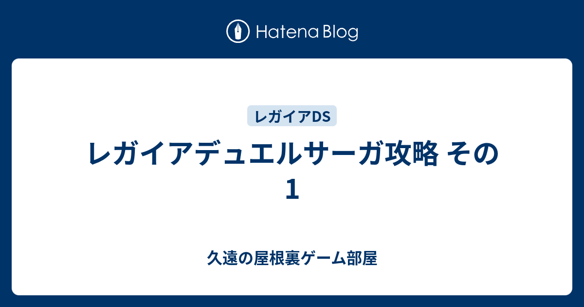 レガイアデュエルサーガ攻略 その1 久遠の屋根裏ゲーム部屋