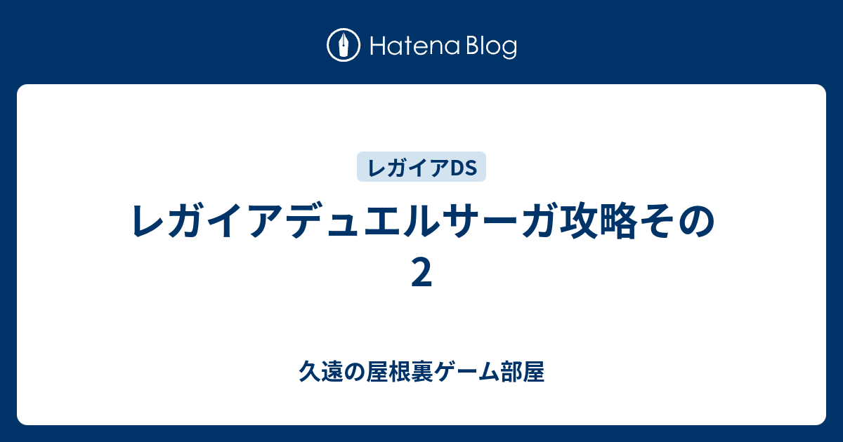 レガイアデュエルサーガ攻略その2 久遠の屋根裏ゲーム部屋