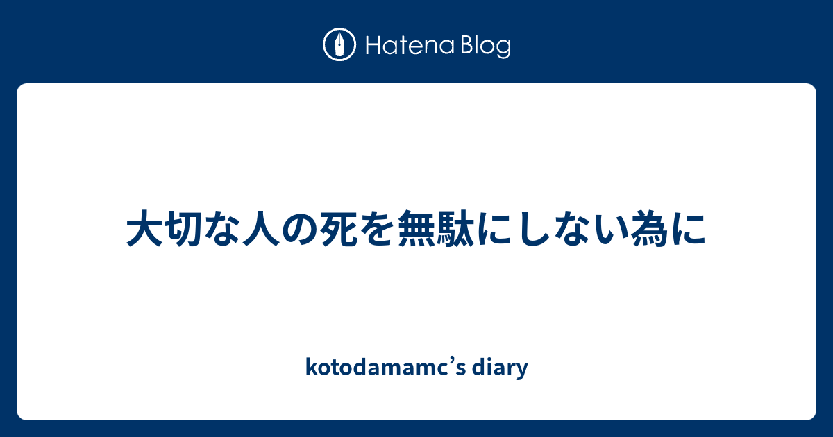 大切な人の死を無駄にしない為に kotodamamc’s diary