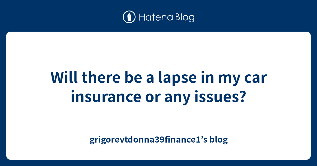 Will There Be A Lapse In My Car Insurance Or Any Issues Grigorevtdonna39finance1 S Blog