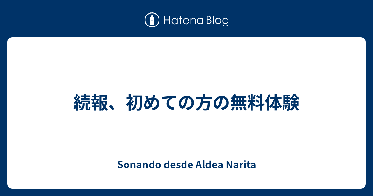 続報、初めての方の無料体験 - Sonando desde Aldea Narita