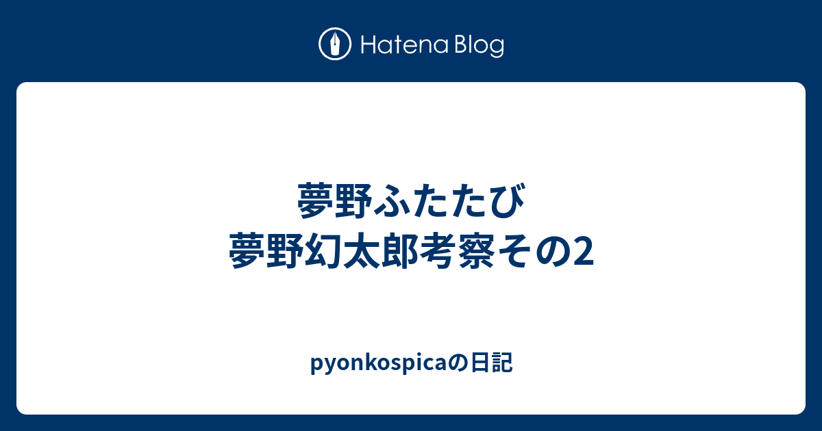 夢野ふたたび 夢野幻太郎考察その2 Pyonkospicaの日記