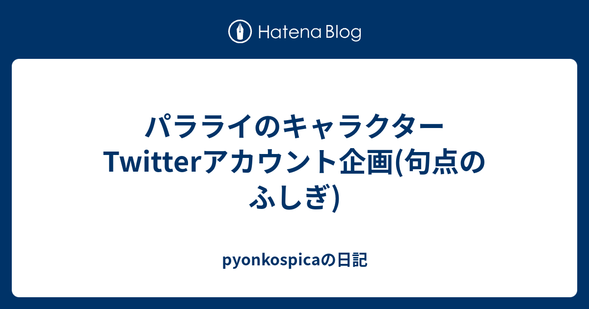 パラライのキャラクターtwitterアカウント企画 句点のふしぎ Pyonkospicaの日記