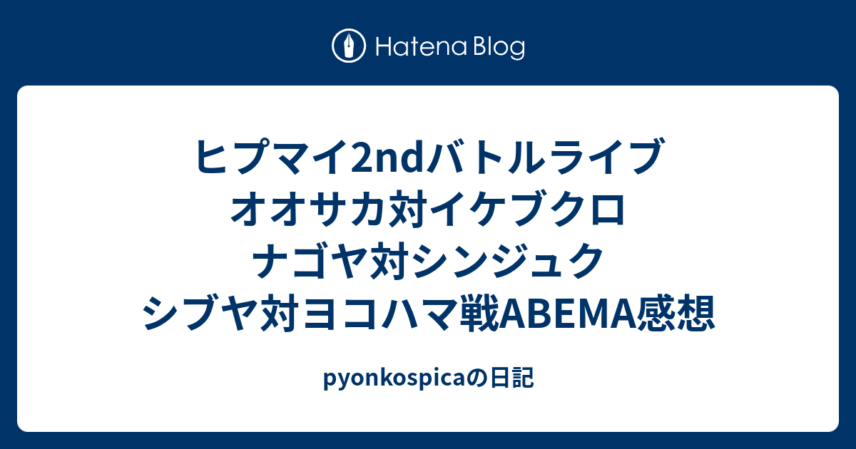 ヒプマイ2ndバトルライブ オオサカ対イケブクロ ナゴヤ対シンジュク シブヤ対ヨコハマ戦abema感想 Pyonkospicaの日記